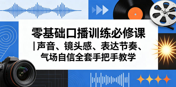 零基础口播训练必修课｜声音、镜头感、表达节奏、气场自信全套手把手教学-白蛇网