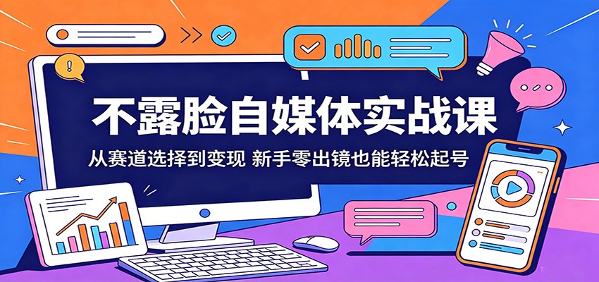 不露脸自媒体实战课：从赛道选择到变现，新手零出镜也能轻松起号-白蛇网