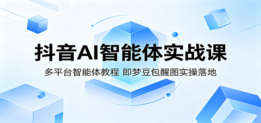 抖音AI智能体实战课：多平台智能体教程，即梦豆包醒图实操落地-白蛇网