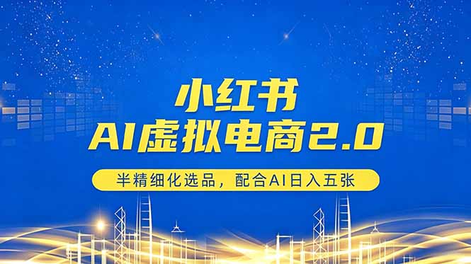 小红书AI虚拟电商2.0，半精细化选品，配合AI日入五张-白蛇网