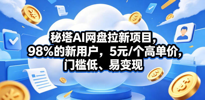 秘塔AI网盘拉新项目，98％的新用户，5元/个高单价，门槛低、易变现-白蛇网