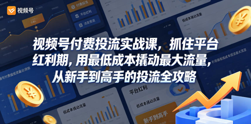 视频号付费投流实战课，抓住平台红利期，用最低成本撬动最大流量，从新手到高手的投流全攻略网赚项目-副业赚钱-互联网创业-资源整合青创网
