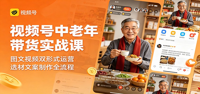 视频号中老年带货实战课：图文视频双形式运营，选材文案制作全流程网赚项目-副业赚钱-互联网创业-资源整合青创网