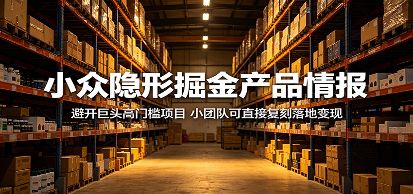 小众隐形掘金产品情报：避开巨头高门槛项目，小团队可直接复刻落地变现网赚项目-副业赚钱-互联网创业-资源整合青创网