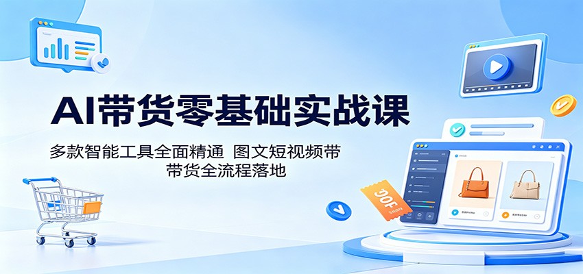 AI带货零基础实战课：多款智能工具全面精通，图文短视频带货全流程落地网赚项目-副业赚钱-互联网创业-资源整合青创网
