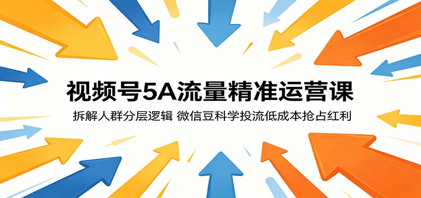 视频号5A流量精准运营课：拆解人群分层逻辑，微信豆科学投流低成本抢占红利网赚项目-副业赚钱-互联网创业-资源整合青创网