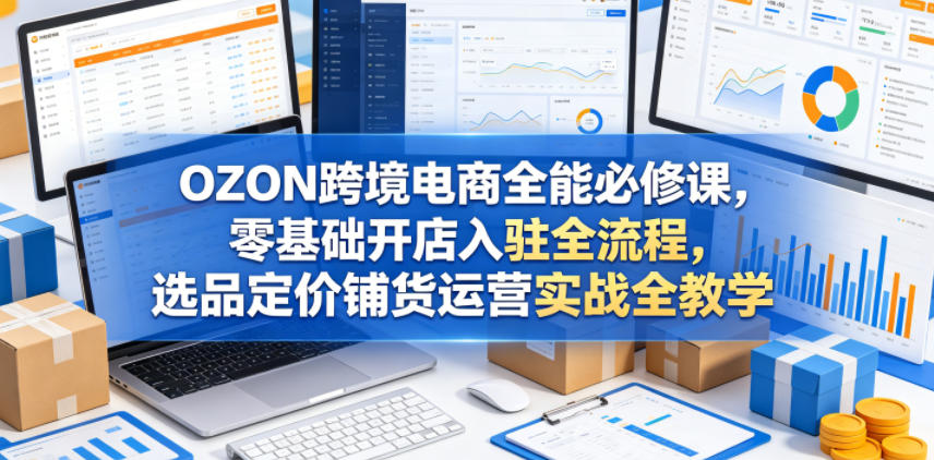 0e77ff84a03cc86b2bdd6e4b1cdd277a.jpeg OZON跨境电商全能必修课,零基础开店入驻全流程,选品定价铺货运营实战全教学