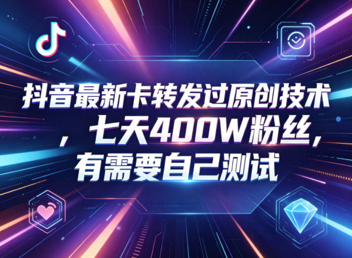 抖音最新卡转发过原创技术，七天400W粉丝，有需要自己测试网赚项目-副业赚钱-互联网创业-资源整合青创网
