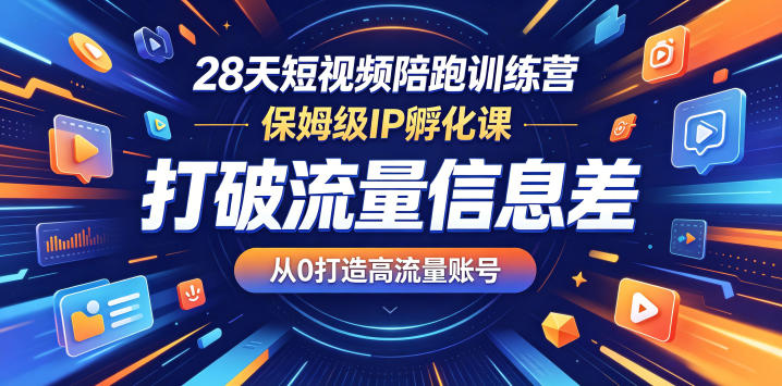 28天短视频陪跑训练营，保姆级IP孵化课，打破流量信息差，从0打造高流量账号网赚项目-副业赚钱-互联网创业-资源整合青创网