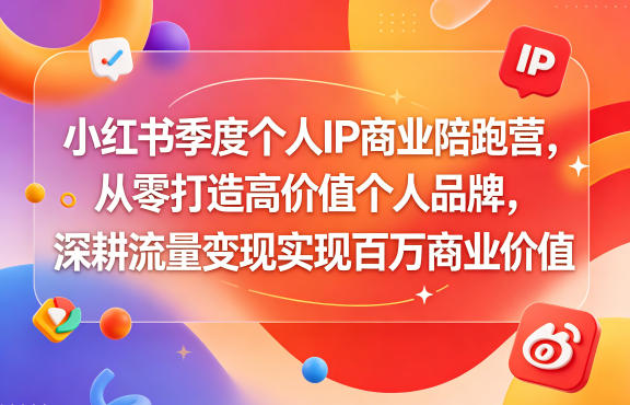小红书季度个人IP商业陪跑营，从零打造高价值个人品牌，深耕流量变现实现百万商业价值网赚项目-副业赚钱-互联网创业-资源整合青创网