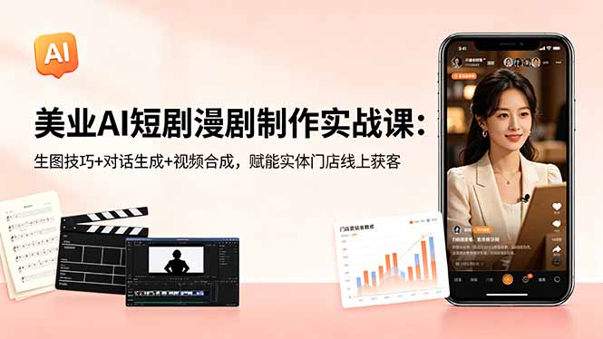 美业AI短剧漫剧制作实战课：生图技巧+对话生成+视频合成，赋能实体门店线上获客网赚项目-副业赚钱-互联网创业-资源整合青创网