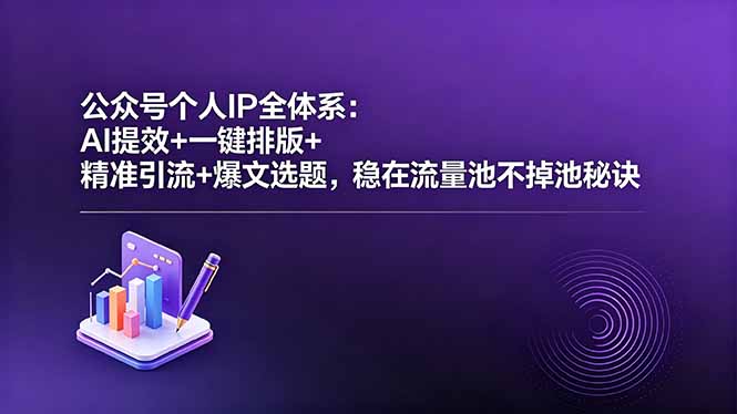 公众号个人IP全体系：AI提效+一键排版+精准引流+爆文选题，稳在流量池不掉池秘诀网赚项目-副业赚钱-互联网创业-资源整合青创网