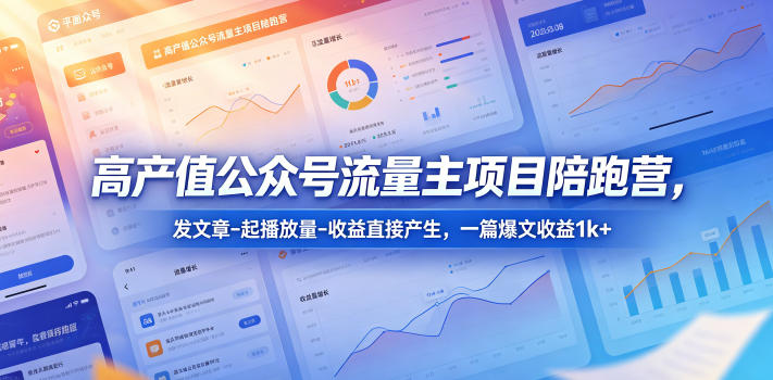 高产值公众号流量主项目陪跑营，发文章-起播放量-收益直接产生，一篇爆文收益1k+-白蛇网
