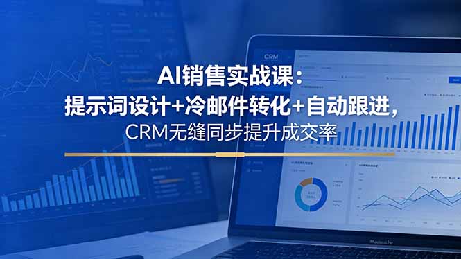 AI销售实战课：提示词设计+冷邮件转化+自动跟进，CRM无缝同步提升成交率网赚项目-副业赚钱-互联网创业-资源整合青创网