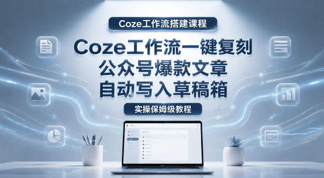 78bac3feea39672e831b95c34d26dc9e.jpeg 【Coze工作流搭建实操教程】coze工作流一键复刻公众号爆款文章,自动写入草稿箱!全流程保姆级教学