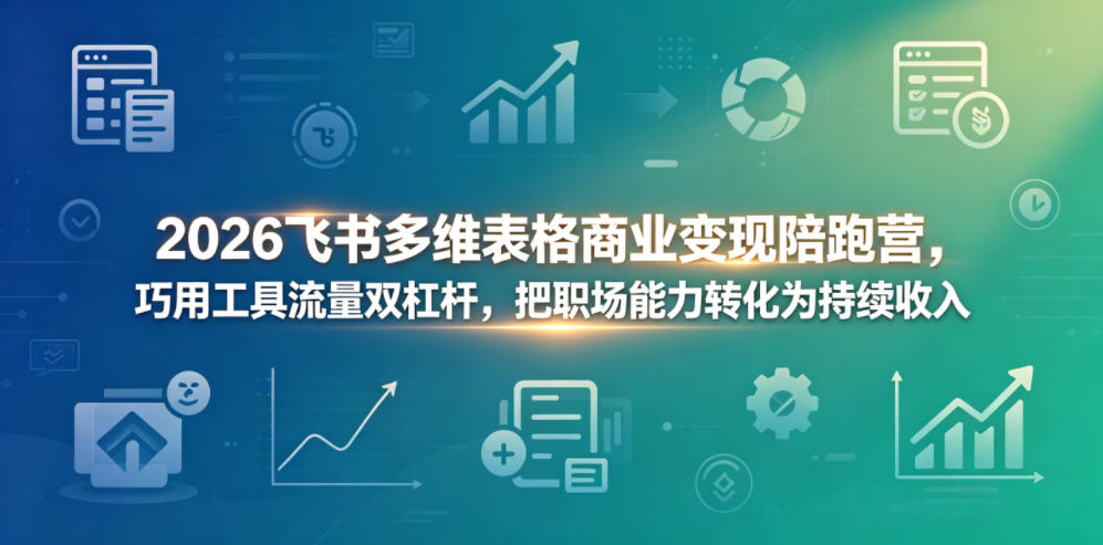 2026飞书多维表格商业变现陪跑营，巧用工具流量双杠杆，把职场能力转化为持续收入网赚项目-副业赚钱-互联网创业-资源整合青创网