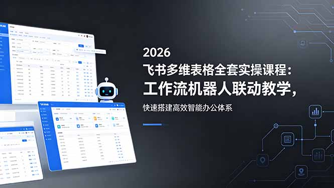 2026飞书多维表格全套实操课程：工作流机器人联动教学，快速搭建高效智能办公体系网赚项目-副业赚钱-互联网创业-资源整合青创网
