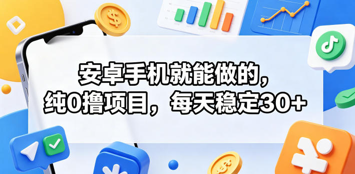 安卓手机就能做的，纯0撸项目，每天稳定30+-白蛇网