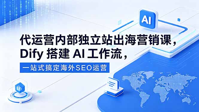 代运营内部独立站出海营销课，Dify搭建AI工作流，一站式搞定海外SEO运营-白蛇网