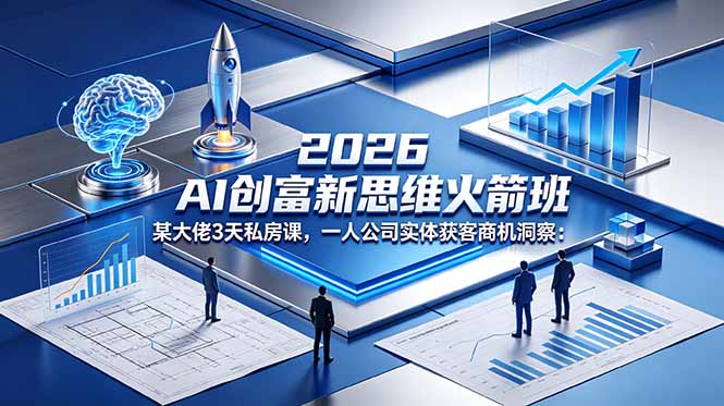 2026 AI 创富新思维火箭班：某大佬3天私房课，一人公司实体获客商机洞察网赚项目-副业赚钱-互联网创业-资源整合青创网