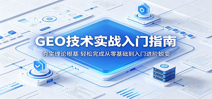 GEO技术实战入门指南：夯实理论根基，轻松完成从零基础到入门进阶蜕变网赚项目-副业赚钱-互联网创业-资源整合青创网