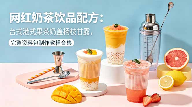网红奶茶饮品配方：台式港式果茶奶盖杨枝甘露，完整资料包制作教程合集网赚项目-副业赚钱-互联网创业-资源整合青创网