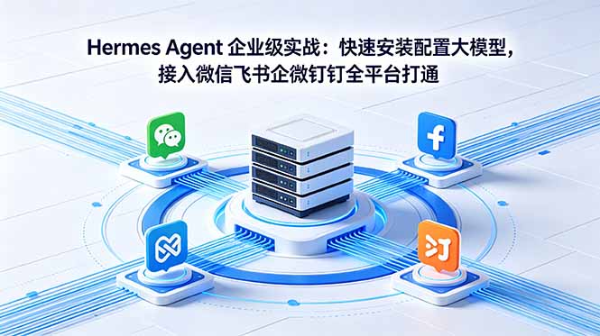 Hermes Agent 企业级实战：快速安装配置大模型，接入微信飞书企微钉钉全平台打通网赚项目-副业赚钱-互联网创业-资源整合青创网