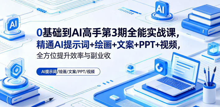 0基础到AI高手第3期全能实战课，精通AI提示词+绘画+文案+PPT+视频，全方位提升效率与副业收益网赚项目-副业赚钱-互联网创业-资源整合青创网