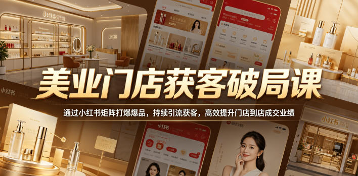美业门店获客破局课，通过小红书矩阵打爆爆品，持续引流获客，高效提升门店到店成交业绩网赚项目-副业赚钱-互联网创业-资源整合青创网