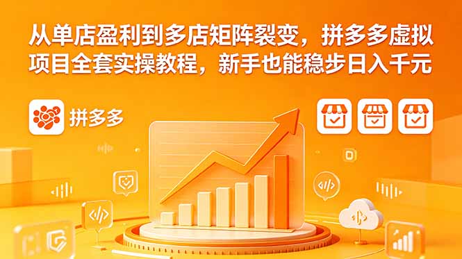 从单店盈利到多店矩阵裂变，拼多多虚拟项目全套实操教程，新手也能稳步日入千元网赚项目-副业赚钱-互联网创业-资源整合青创网