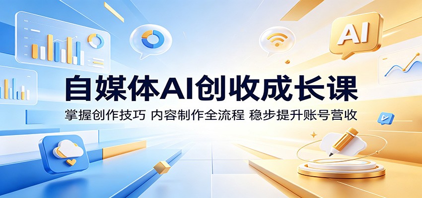 自媒体AI创收成长课：掌握创作技巧，内容制作全流程，稳步提升账号营收网赚项目-副业赚钱-互联网创业-资源整合青创网