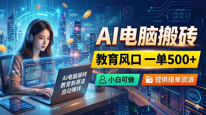 AI电脑搬砖，教育风口一单500+，小白可做，提供接单资源网赚项目-副业赚钱-互联网创业-资源整合青创网
