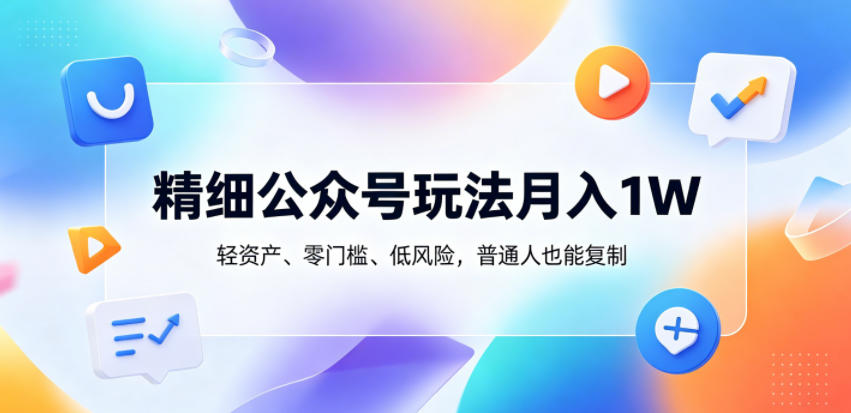 精细公众号玩法月入1W，轻资产、零门槛、低风险，普通人也能复制【揭秘】-白蛇网