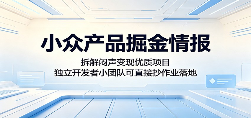 小众产品掘金情报:拆解闷声变现优质项目,独立开发者小团队可直接抄作业落地网赚项目-副业赚钱-互联网创业-资源整合青创网