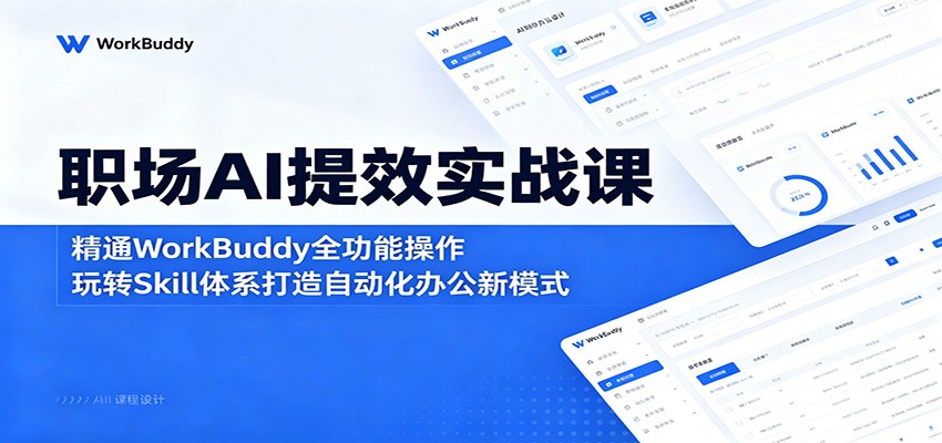 职场AI提效实战课:精通WorkBuddy全功能操作,玩转Skill体系打造自动化办公新模式网赚项目-副业赚钱-互联网创业-资源整合青创网