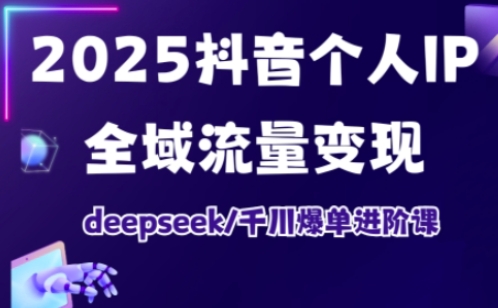 抖音个人IP全域流量变现进阶课，deepseek千川爆单进阶课(更新2026年05月)网赚项目-副业赚钱-互联网创业-资源整合青创网