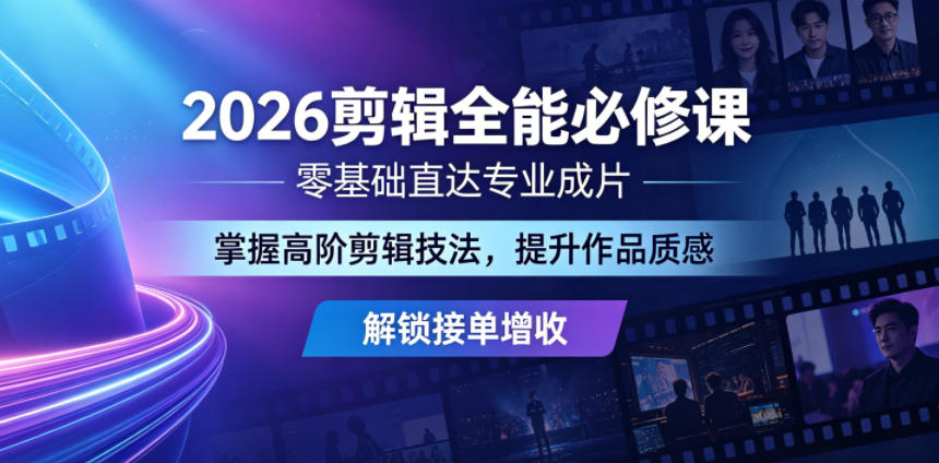 2026剪辑全能必修课，零基础直达专业成片，掌握高阶剪辑技法，提升作品质感解锁接单增收网赚项目-副业赚钱-互联网创业-资源整合青创网
