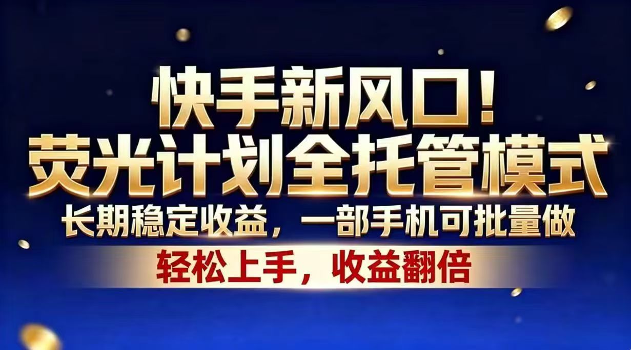快手新风口！荧光计划全托管模式，长期稳定收益，一部手机可批量做网赚项目-副业赚钱-互联网创业-资源整合青创网