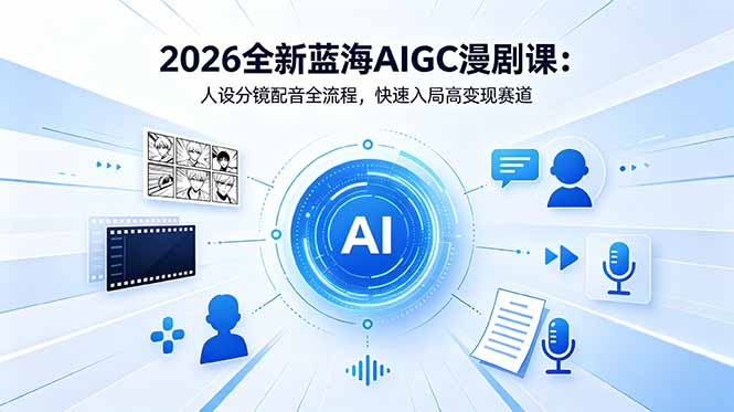 2026全新蓝海AIGC漫剧课：人设分镜配音全流程，快速入局高变现赛道网赚项目-副业赚钱-互联网创业-资源整合青创网