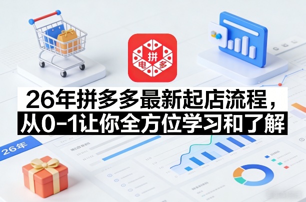 26年拼多多最新起店流程，从0-1让你全方位学习和了解(05月28日更新)网赚项目-副业赚钱-互联网创业-资源整合青创网