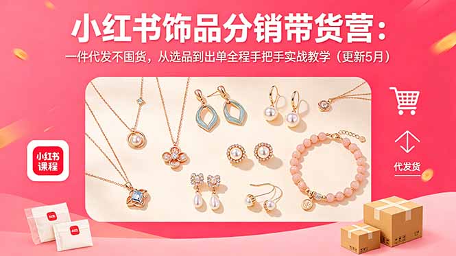 小红书饰品分销带货营:一件代发不囤货,从选品到出单全程手把手实战教学(更新5月网赚项目-副业赚钱-互联网创业-资源整合青创网