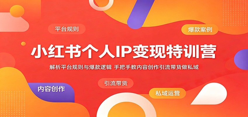 小红书个人IP变现特训营:解析平台规则与爆款逻辑,手把手教内容创作引流带货做私域网赚项目-副业赚钱-互联网创业-资源整合青创网