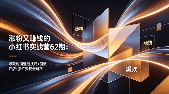涨粉又赚钱的小红书实战营62期：爆款封面选题技巧+引流开店+接广变现全链路网赚项目-副业赚钱-互联网创业-资源整合青创网