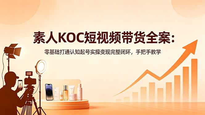 9f96c9eaab0de0998a5e9128c5617131.jpeg 素人KOC短视频带货全案:零基础打通认知起号实操变现完整闭环,手把手教学