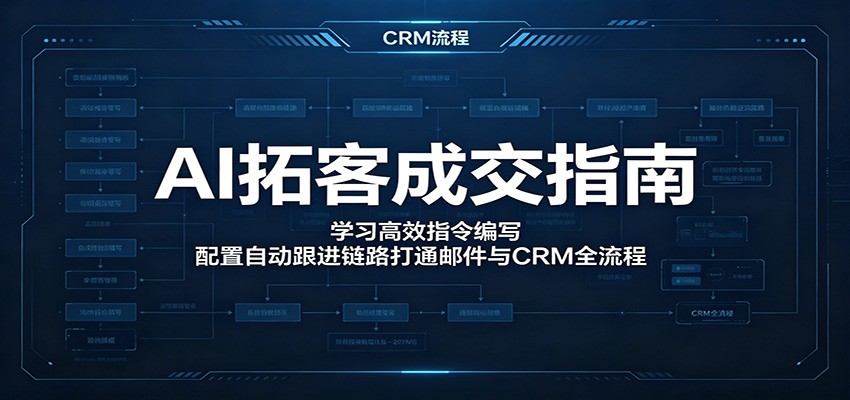 AI拓客成交指南：学习高效指令编写，配置自动跟进链路打通邮件与CRM全流程网赚项目-副业赚钱-互联网创业-资源整合青创网