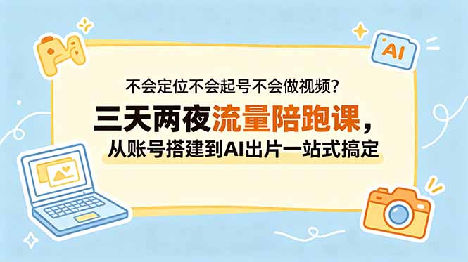 不会定位不会起号不会做视频？三天两夜流量陪跑课，从账号搭建到AI出片一站式搞定-白蛇网