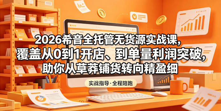 2026希音全托管无货源实战课，覆盖从0到1开店、到单量利润突破，助你从草莽铺货转向精细化盈利网赚项目-副业赚钱-互联网创业-资源整合青创网