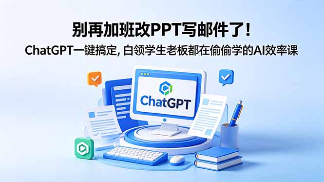 别再加班改PPT写邮件了！ChatGPT一键搞定，白领学生老板都在偷偷学的AI效率课网赚项目-副业赚钱-互联网创业-资源整合青创网