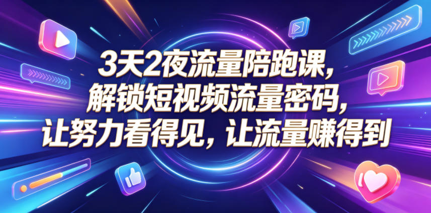 3天2夜流量陪跑课，解锁短视频流量密码，让努力看得见，让流量賺得到-白蛇网