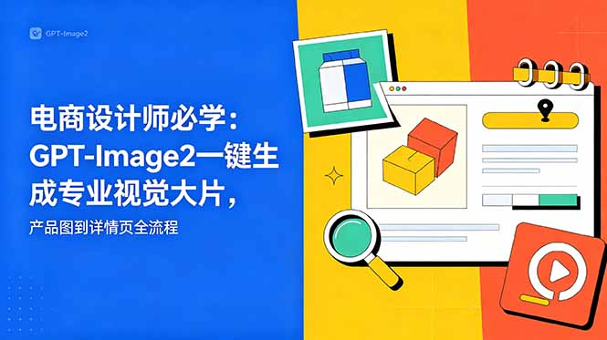电商设计师必学-更新：GPT-Image2一键生成专业视觉大片，产品图到详情页全流程-白蛇网